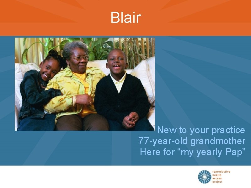 Blair New to your practice 77 -year-old grandmother Here for “my yearly Pap” 