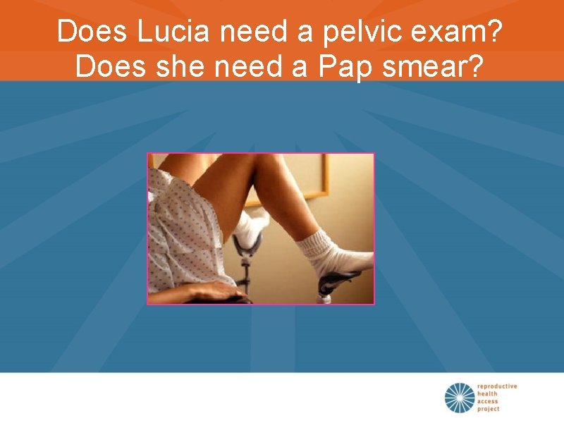 Does Lucia need a pelvic exam? Does she need a Pap smear? 