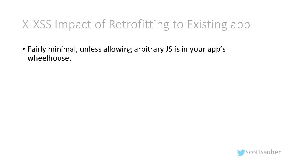 X-XSS Impact of Retrofitting to Existing app • Fairly minimal, unless allowing arbitrary JS