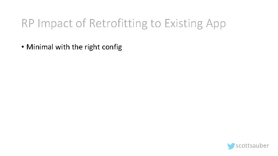 RP Impact of Retrofitting to Existing App • Minimal with the right config scottsauber