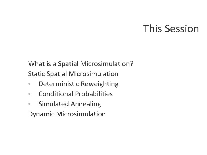 This Session What is a Spatial Microsimulation? Static Spatial Microsimulation • Deterministic Reweighting •