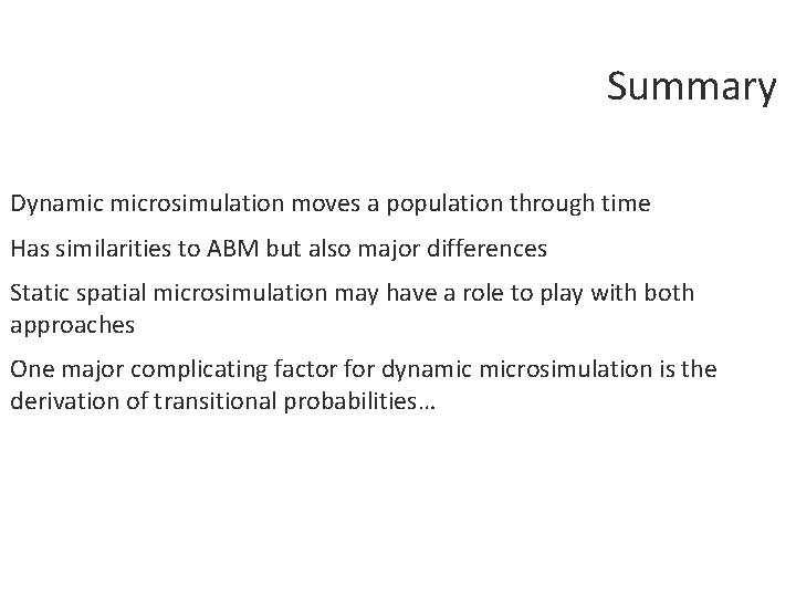 Summary Dynamic microsimulation moves a population through time Has similarities to ABM but also