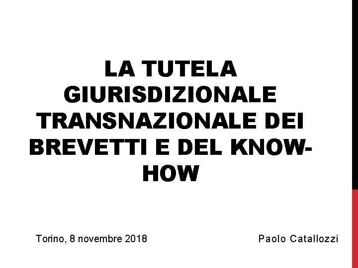 LA TUTELA GIURISDIZIONALE TRANSNAZIONALE DEI BREVETTI E DEL KNOWHOW Torino, 8 novembre 2018 Paolo