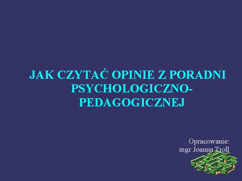 JAK CZYTAĆ OPINIE Z PORADNI PSYCHOLOGICZNOPEDAGOGICZNEJ Opracowanie: mgr Joanna Troll 