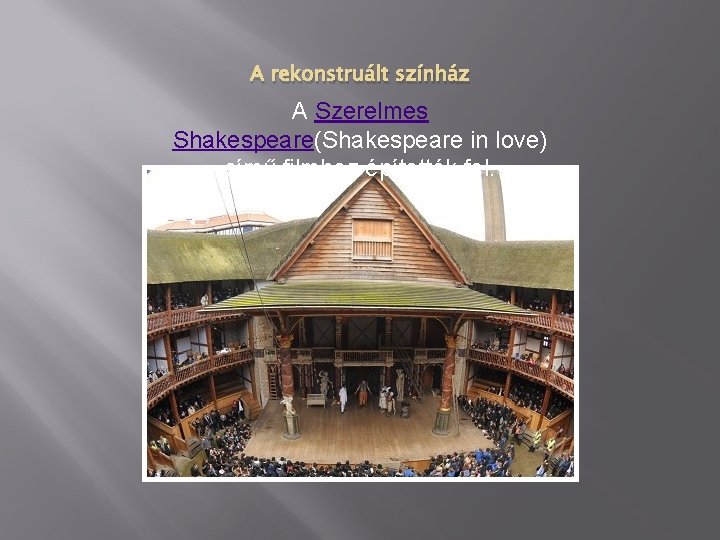A rekonstruált színház A Szerelmes Shakespeare(Shakespeare in love) című filmhez építették fel. 
