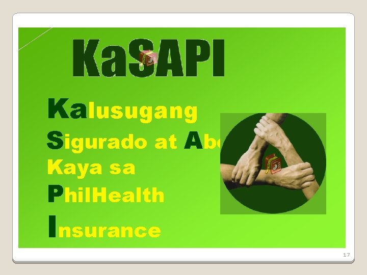 Kalusugang Sigurado at Abot. Kaya sa Phil. Health Insurance 17 