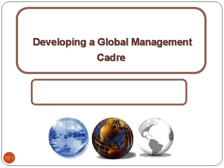 Developing a Global Management Cadre 10 -1 