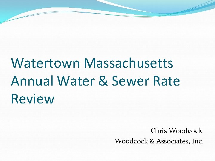 Watertown Massachusetts Annual Water & Sewer Rate Review Chris Woodcock & Associates, Inc. 