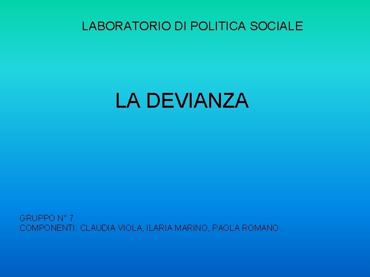 LABORATORIO DI POLITICA SOCIALE LA DEVIANZA GRUPPO N° 7 COMPONENTI: CLAUDIA VIOLA, ILARIA MARINO,