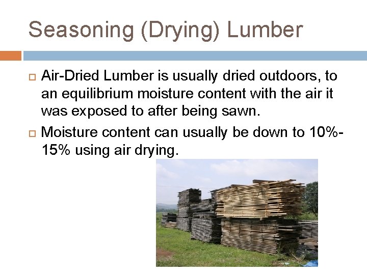 Seasoning (Drying) Lumber Air-Dried Lumber is usually dried outdoors, to an equilibrium moisture content Seasoning (Drying) Lumber Air-Dried Lumber is usually dried outdoors, to an equilibrium moisture content