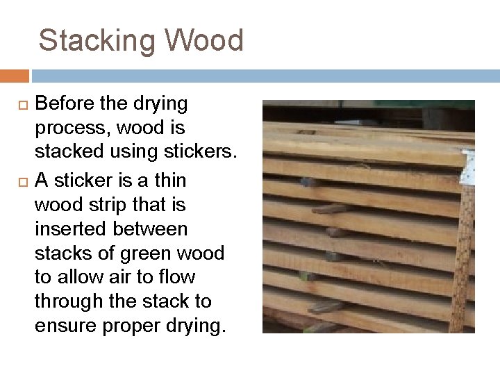 Stacking Wood Before the drying process, wood is stacked using stickers. A sticker is Stacking Wood Before the drying process, wood is stacked using stickers. A sticker is