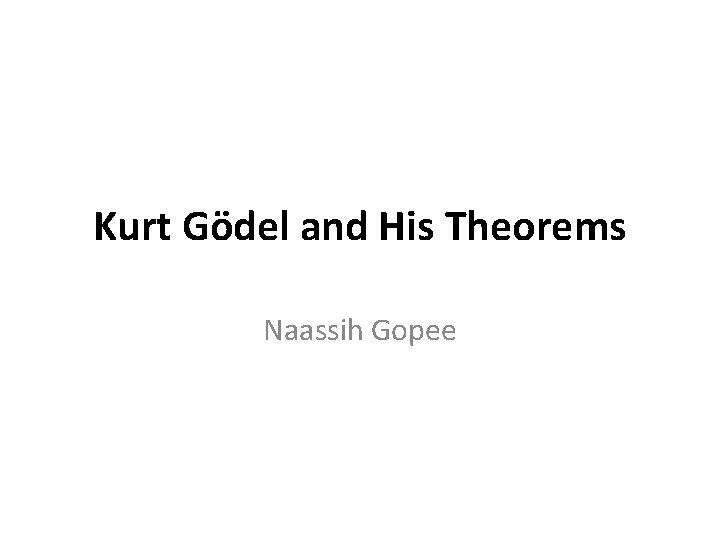 Kurt Gödel and His Theorems Naassih Gopee 