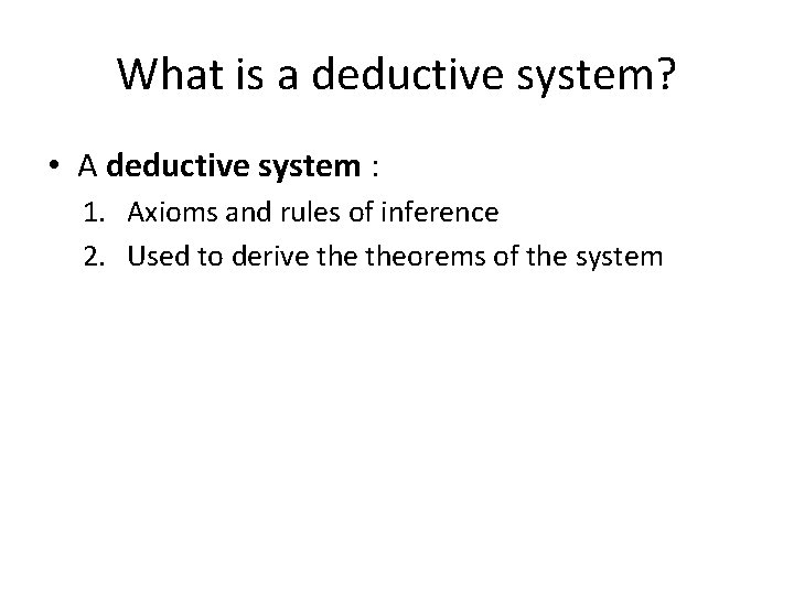What is a deductive system? • A deductive system : 1. Axioms and rules