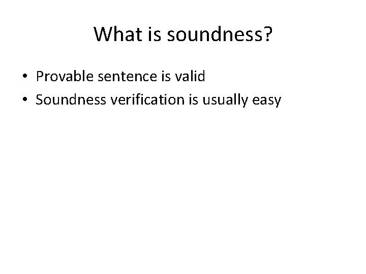 What is soundness? • Provable sentence is valid • Soundness verification is usually easy