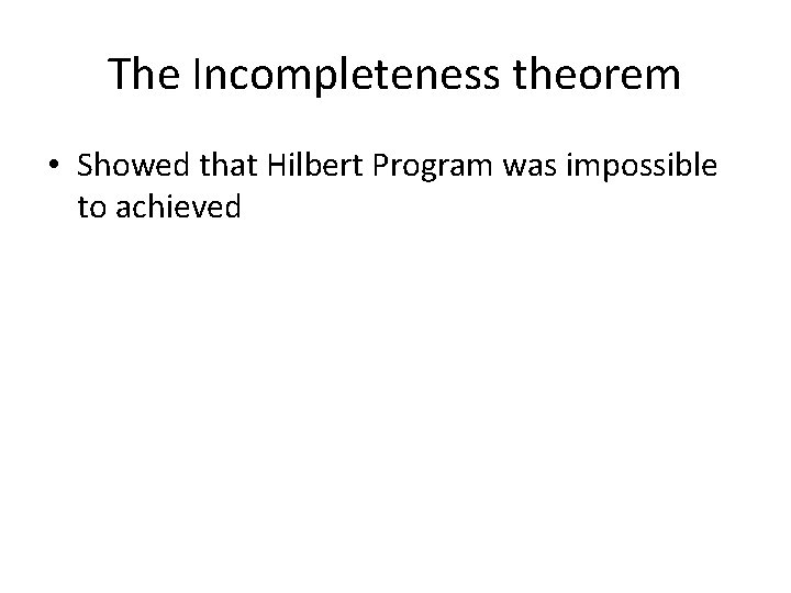 The Incompleteness theorem • Showed that Hilbert Program was impossible to achieved 