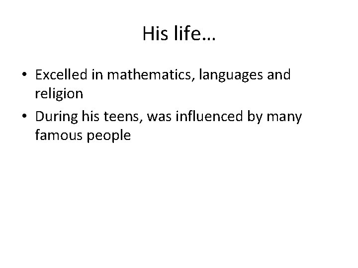 His life… • Excelled in mathematics, languages and religion • During his teens, was