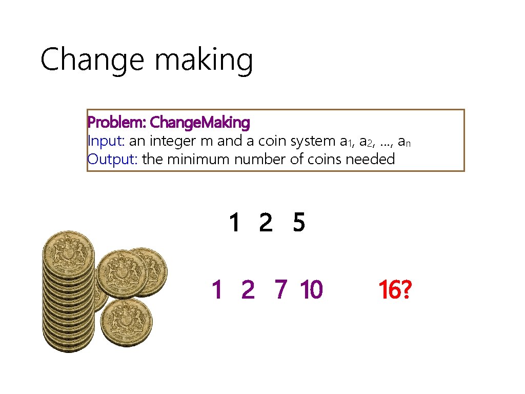 Change making Problem: Change. Making Input: an integer m and a coin system a