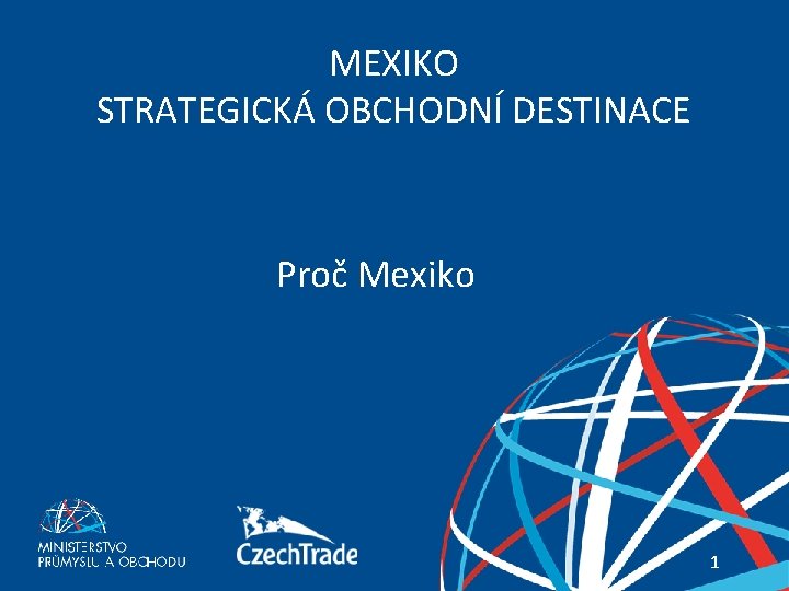 MEXIKO STRATEGICKÁ OBCHODNÍ DESTINACE Proč Mexiko Váš průvodce zahraničními trhy 1 