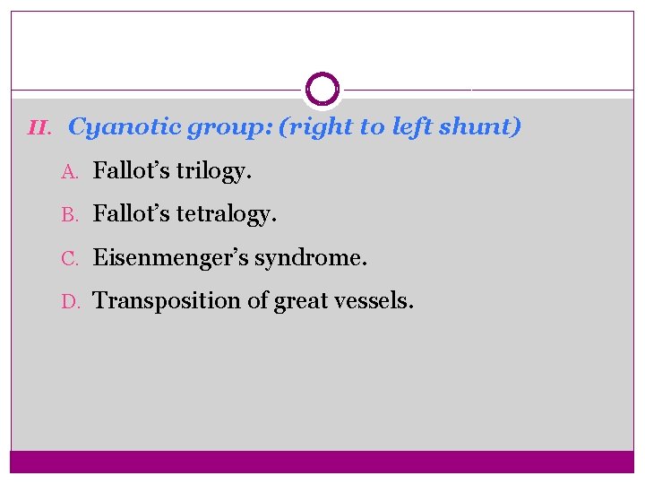 II. Cyanotic group: (right to left shunt) A. Fallot’s trilogy. B. Fallot’s tetralogy. C.