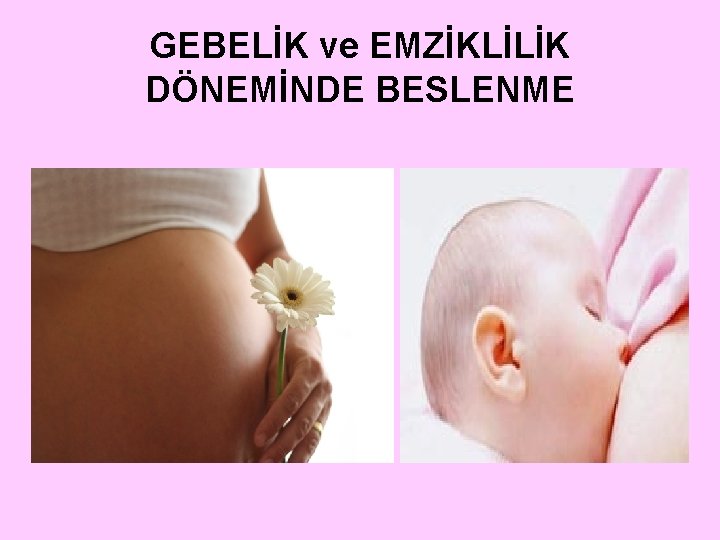 GEBELİK ve EMZİKLİLİK DÖNEMİNDE BESLENME 