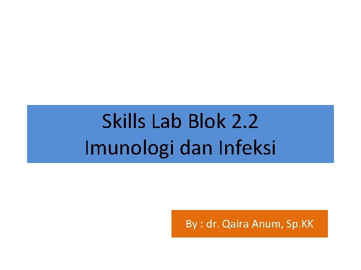 Skills Lab Blok 2. 2 Imunologi dan Infeksi By : dr. Qaira Anum, Sp.