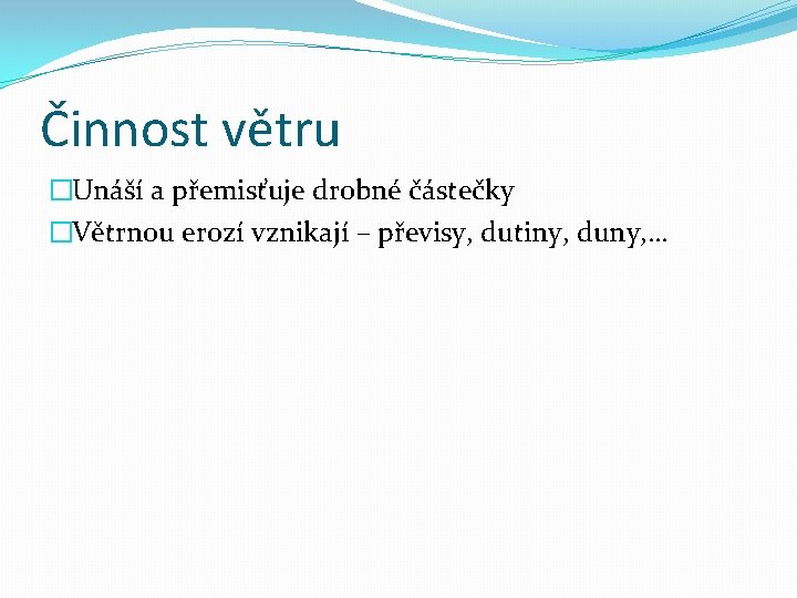 Činnost větru �Unáší a přemisťuje drobné částečky �Větrnou erozí vznikají – převisy, dutiny, duny,