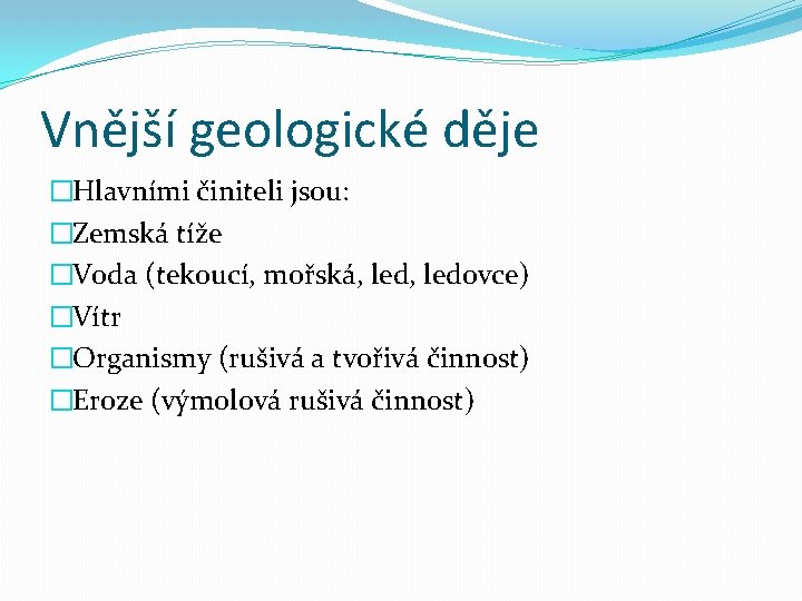 Vnější geologické děje �Hlavními činiteli jsou: �Zemská tíže �Voda (tekoucí, mořská, ledovce) �Vítr �Organismy