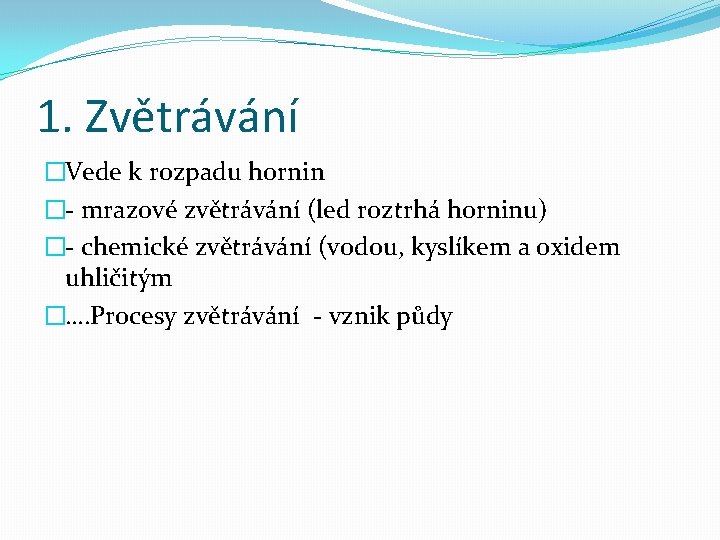 1. Zvětrávání �Vede k rozpadu hornin �- mrazové zvětrávání (led roztrhá horninu) �- chemické