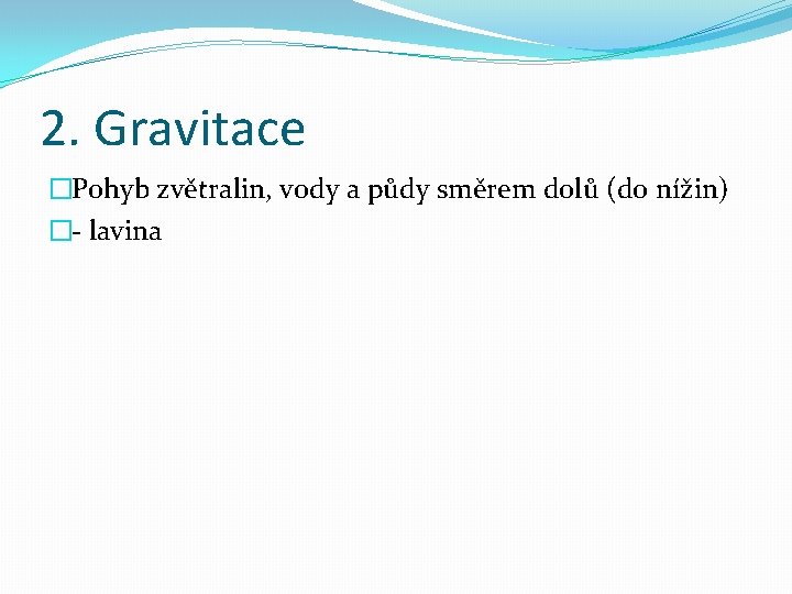 2. Gravitace �Pohyb zvětralin, vody a půdy směrem dolů (do nížin) �- lavina 