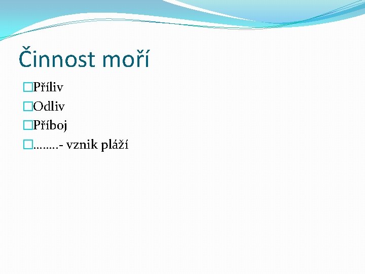 Činnost moří �Příliv �Odliv �Příboj �……. . - vznik pláží 