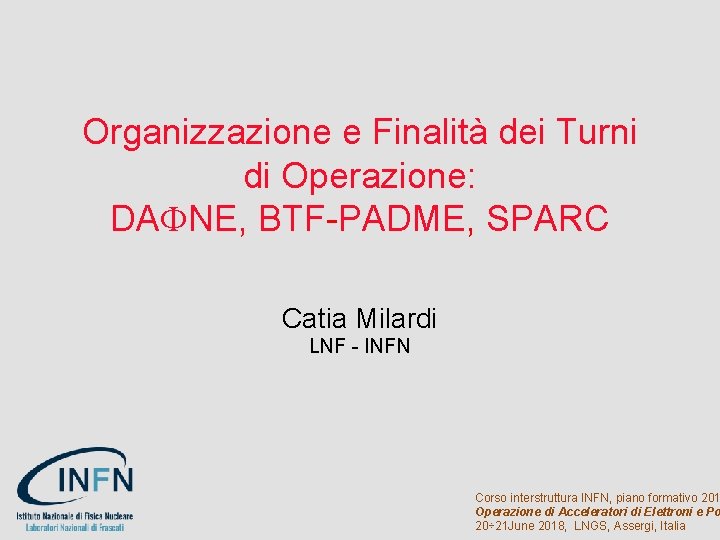 Organizzazione e Finalità dei Turni di Operazione: DAFNE, BTF-PADME, SPARC Catia Milardi LNF -