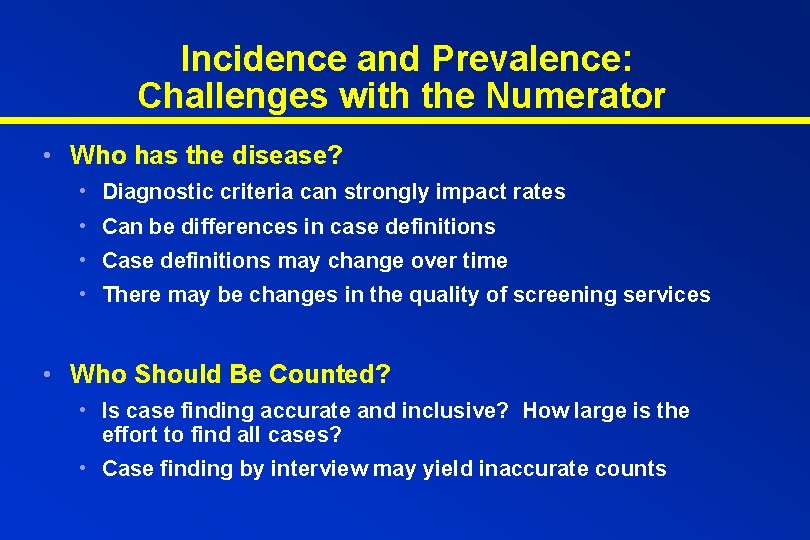 Incidence and Prevalence: Challenges with the Numerator • Who has the disease? • Diagnostic