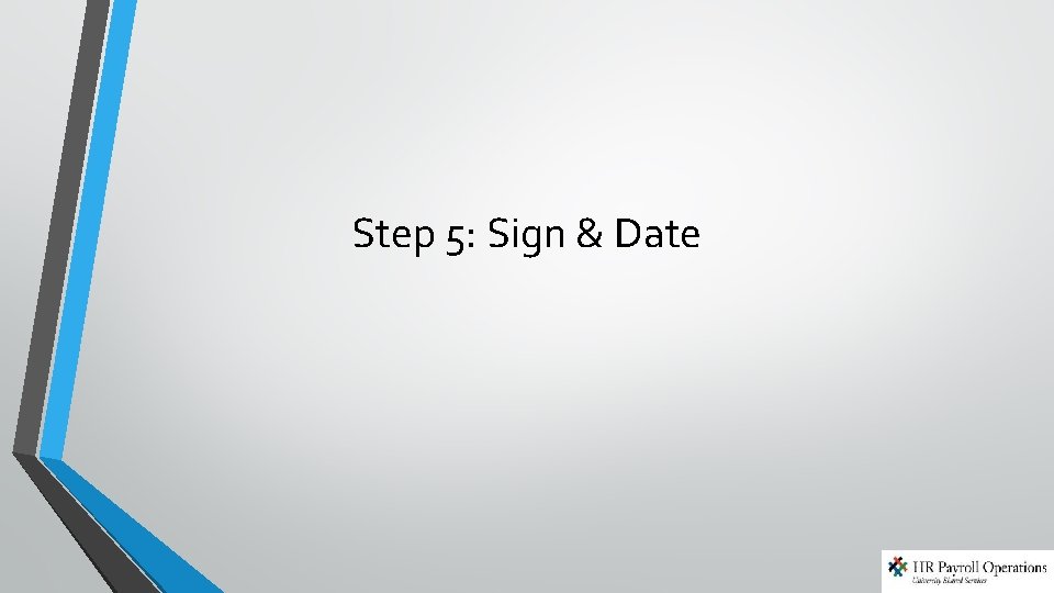 Step 5: Sign & Date Step 5: Sign & Date