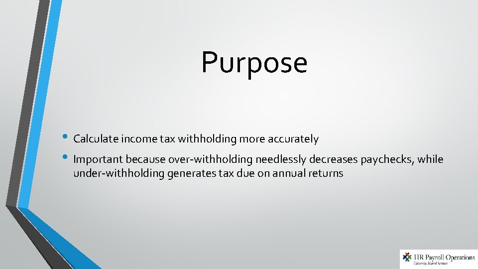 Purpose • Calculate income tax withholding more accurately • Important because over-withholding needlessly decreases Purpose • Calculate income tax withholding more accurately • Important because over-withholding needlessly decreases