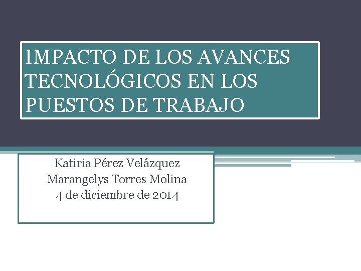 IMPACTO DE LOS AVANCES TECNOLÓGICOS EN LOS PUESTOS DE TRABAJO Katiria Pérez Velázquez Marangelys