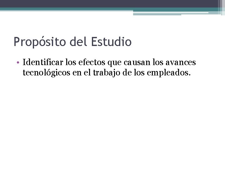 Propósito del Estudio • Identificar los efectos que causan los avances tecnológicos en el