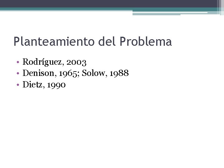 Planteamiento del Problema • Rodríguez, 2003 • Denison, 1965; Solow, 1988 • Dietz, 1990