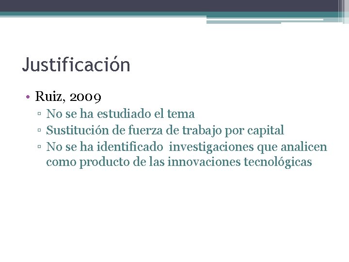 Justificación • Ruiz, 2009 ▫ No se ha estudiado el tema ▫ Sustitución de