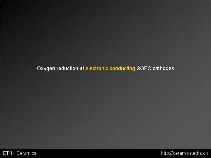 Oxygen reduction at electronic conducting SOFC cathodes ETH - Ceramics http: //ceramics. ethz. ch