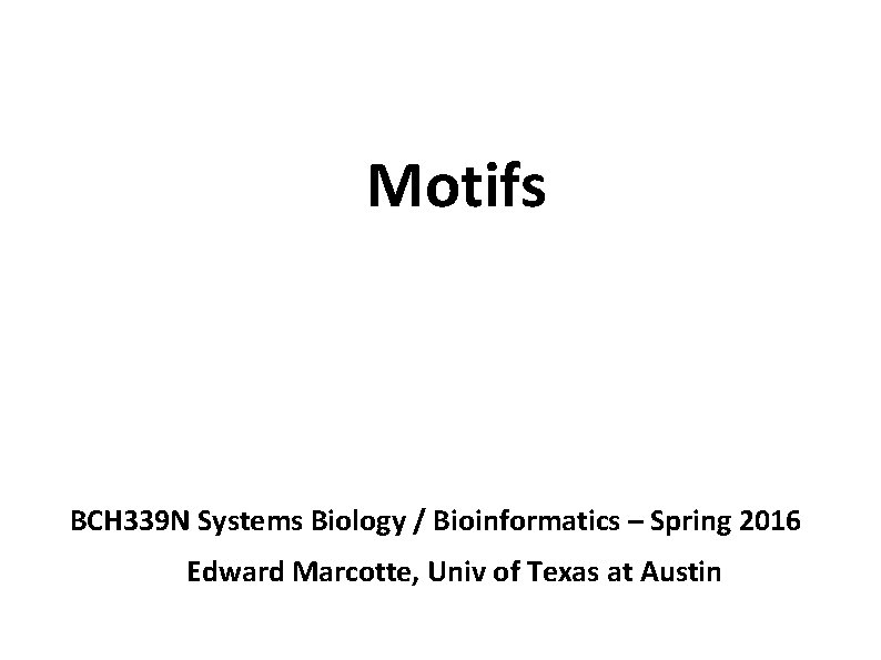 Motifs BCH 339 N Systems Biology / Bioinformatics – Spring 2016 Edward Marcotte, Univ