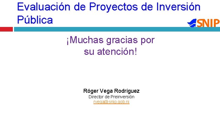 Evaluación de Proyectos de Inversión Pública ¡Muchas gracias por su atención! Róger Vega Rodríguez
