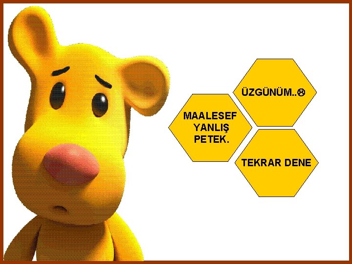 ÜZGÜNÜM. . MAALESEF YANLIŞ PETEK. TEKRAR DENE 