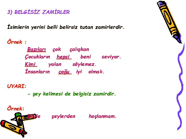 3) BELGİSİZ ZAMİRLER İsimlerin yerini belli belirsiz tutan zamirlerdir. Örnek : Bazıları çok çalışkan