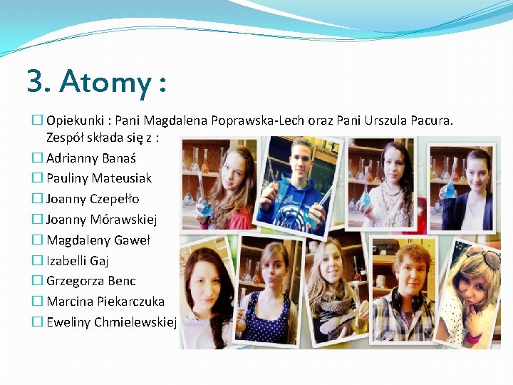 3. Atomy : � Opiekunki : Pani Magdalena Poprawska-Lech oraz Pani Urszula Pacura. Zespół