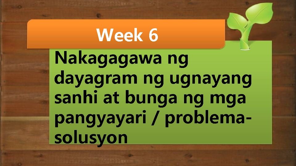 Week 6 Nakagagawa ng dayagram ng ugnayang sanhi at bunga ng mga pangyayari /