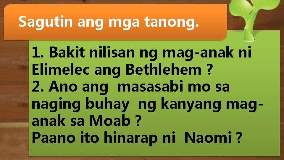 Sagutin ang mga tanong. 1. Bakit nilisan ng mag-anak ni Elimelec ang Bethlehem ?