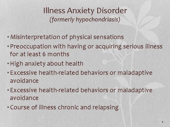 Illness Anxiety Disorder (formerly hypochondriasis) • Misinterpretation of physical sensations • Preoccupation with having