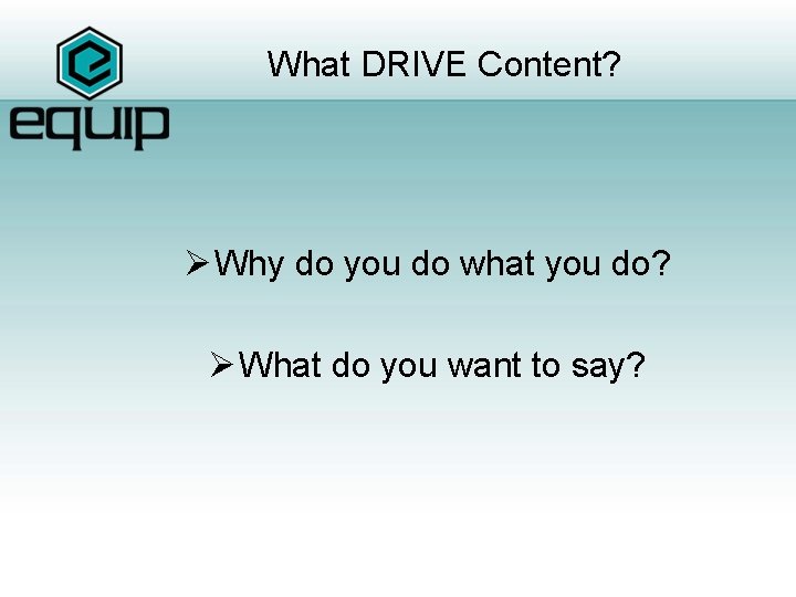 What DRIVE Content? Ø Why do you do what you do? Ø What do