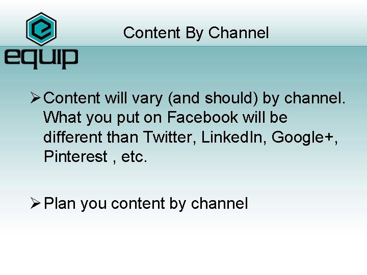 Content By Channel Ø Content will vary (and should) by channel. What you put