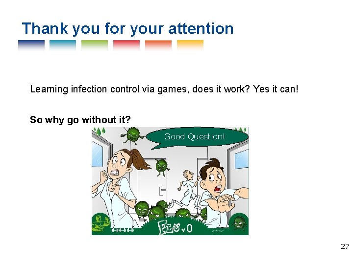 Thank you for your attention Learning infection control via games, does it work? Yes
